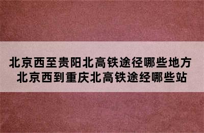 北京西至贵阳北高铁途径哪些地方 北京西到重庆北高铁途经哪些站